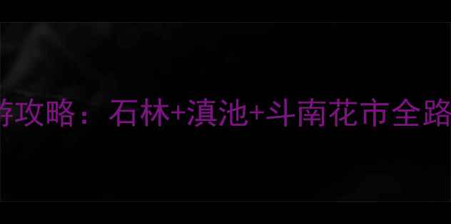 图片 昆明冬季旅游必看昆明两日深度游攻略：石林+滇池+斗南花市全路线+美食清单+交通住宿避坑指南1