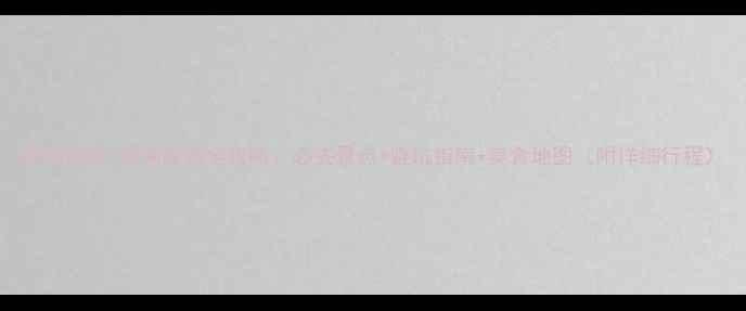 图片 昆明南线5日深度游全攻略：必去景点+避坑指南+美食地图（附详细行程）