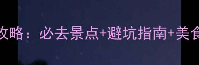 昆明南线5日深度游全攻略必去景点避坑指南美食地图附详细行程