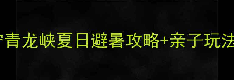 图片 昆明周边游天花板！安宁青龙峡夏日避暑攻略+亲子玩法｜美到窒息的峡谷秘境2