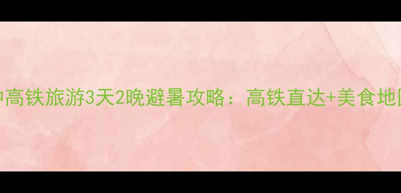 昆明大理腾冲高铁旅游3天2晚避暑攻略高铁直达美食地图避坑指南