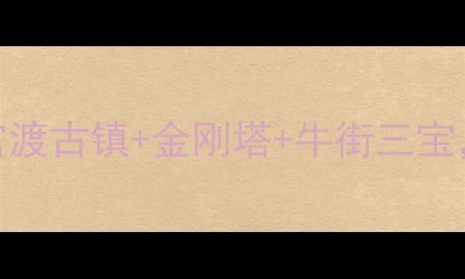 昆明官渡必去景点全攻略官渡古镇金刚塔牛街三宝解锁老昆明的千年文化密码