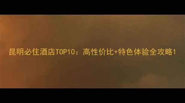 图片 昆明必住酒店TOP10：高性价比+特色体验全攻略1