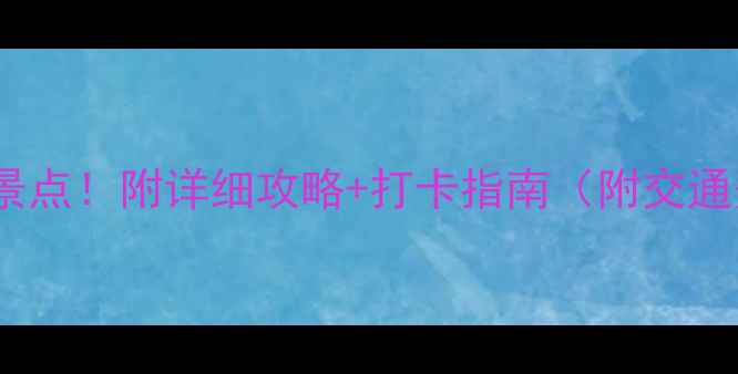 昆明必去十大景点附详细攻略打卡指南附交通美食拍照点