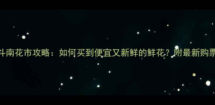 图片 昆明斗南花市攻略：如何买到便宜又新鲜的鲜花？附最新购票指南