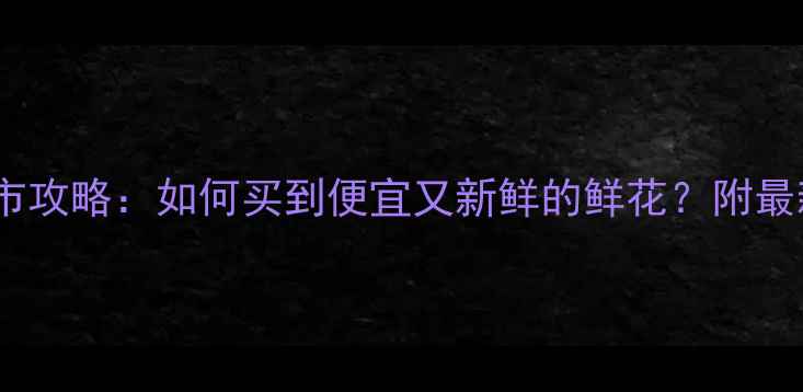 图片 昆明斗南花市攻略：如何买到便宜又新鲜的鲜花？附最新购票指南2