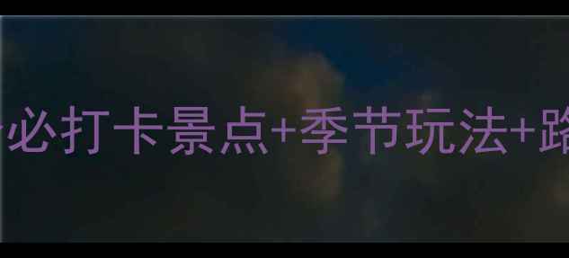 图片 昌吉周边自驾游全攻略：10个必打卡景点+季节玩法+路线规划（附最新门票信息）2