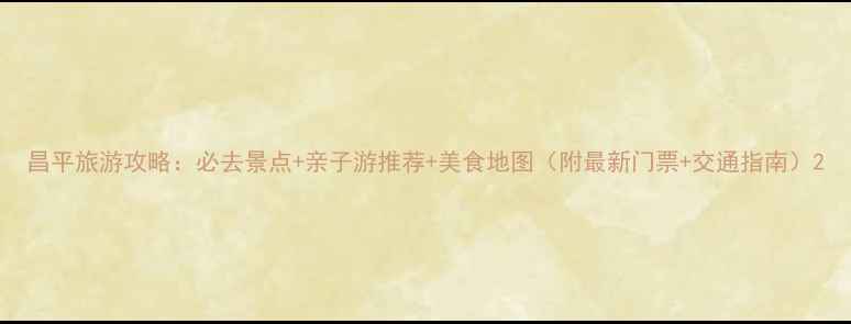 图片 昌平旅游攻略：必去景点+亲子游推荐+美食地图（附最新门票+交通指南）2
