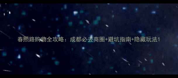 春熙路购物全攻略成都必去商圈避坑指南隐藏玩法