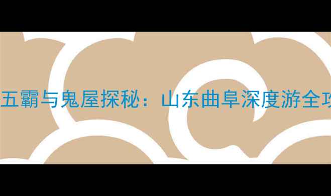 图片 春秋五霸与鬼屋探秘：山东曲阜深度游全攻略2