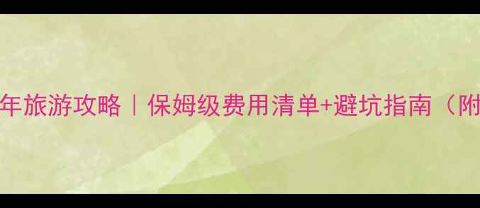 图片 春节去云南过年旅游攻略｜保姆级费用清单+避坑指南（附春节价目表）