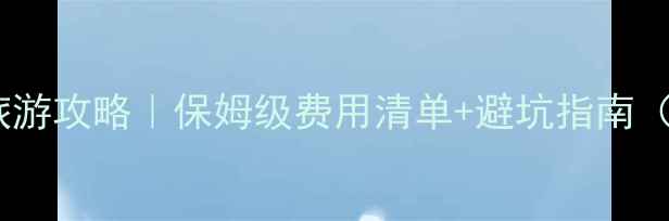 图片 春节去云南过年旅游攻略｜保姆级费用清单+避坑指南（附春节价目表）1