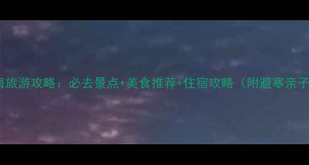 春节去广西北海旅游攻略必去景点美食推荐住宿攻略附避寒亲子自驾全指南