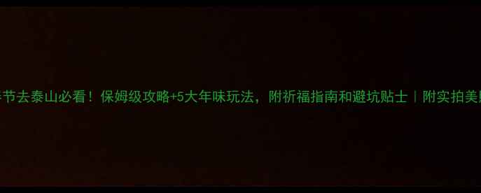 春节去泰山必看保姆级攻略5大年味玩法附祈福指南和避坑贴士附实拍美照
