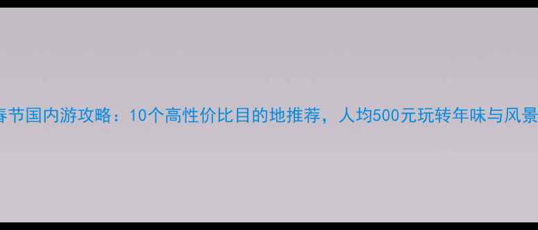 图片 春节国内游攻略：10个高性价比目的地推荐，人均500元玩转年味与风景1