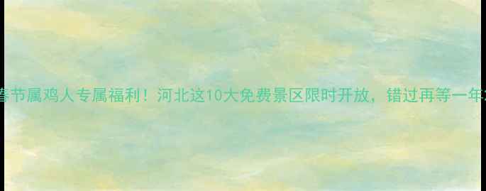 春节属鸡人专属福利河北这10大免费景区限时开放错过再等一年