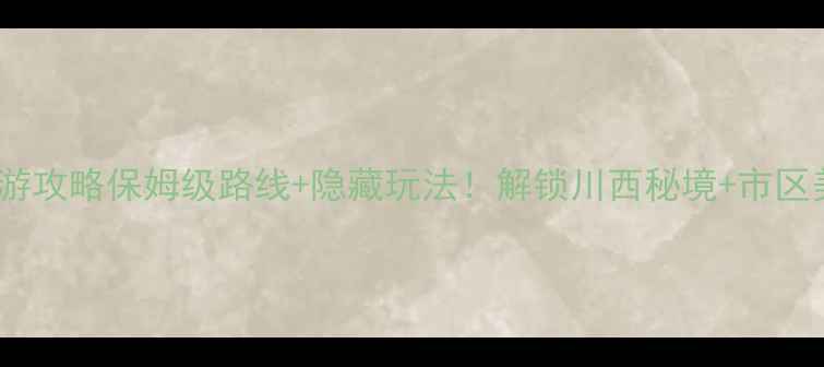 图片 春节成都自驾游攻略保姆级路线+隐藏玩法！解锁川西秘境+市区美食全攻略🚗1