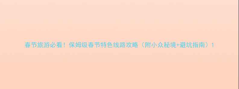 图片 春节旅游必看！保姆级春节特色线路攻略（附小众秘境+避坑指南）1