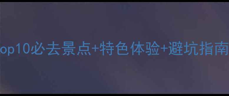 春节江浙沪旅游攻略Top10必去景点特色体验避坑指南附交通住宿全攻略