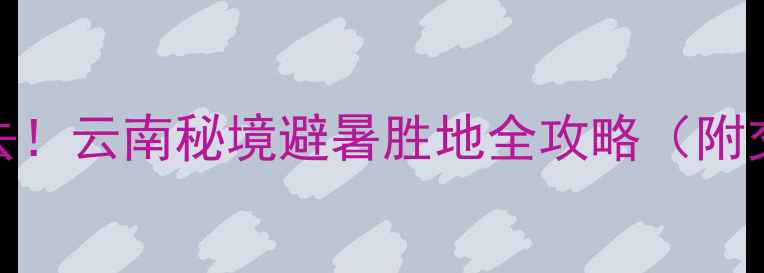 图片 昭通普洱渡风景区必去！云南秘境避暑胜地全攻略（附交通住宿+打卡路线）2