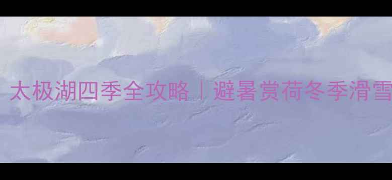 图片 晋城亲子游必去！太极湖四季全攻略｜避暑赏荷冬季滑雪网红打卡全解锁1