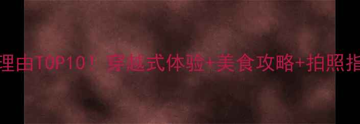 晋城司徒小镇必去理由TOP10穿越式体验美食攻略拍照指南附隐藏玩法