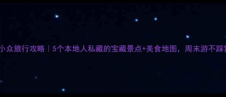 晋城小众旅行攻略5个本地人私藏的宝藏景点美食地图周末游不踩雷