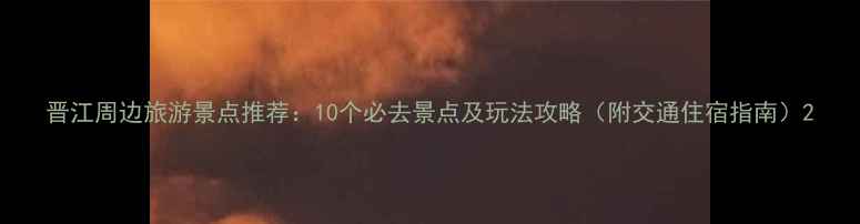 图片 晋江周边旅游景点推荐：10个必去景点及玩法攻略（附交通住宿指南）2