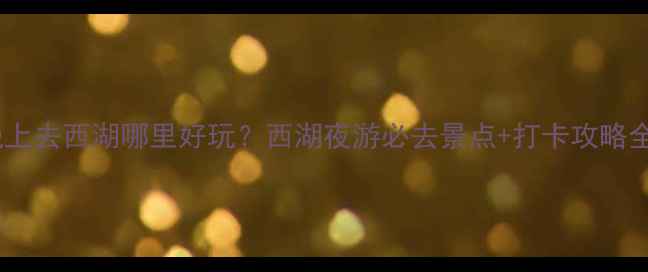 图片 晚上去西湖哪里好玩？西湖夜游必去景点+打卡攻略全1