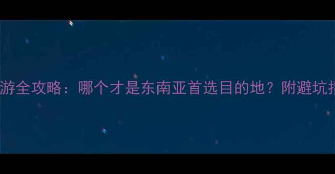 普吉岛vs曼谷旅游全攻略哪个才是东南亚首选目的地附避坑指南与深度玩法