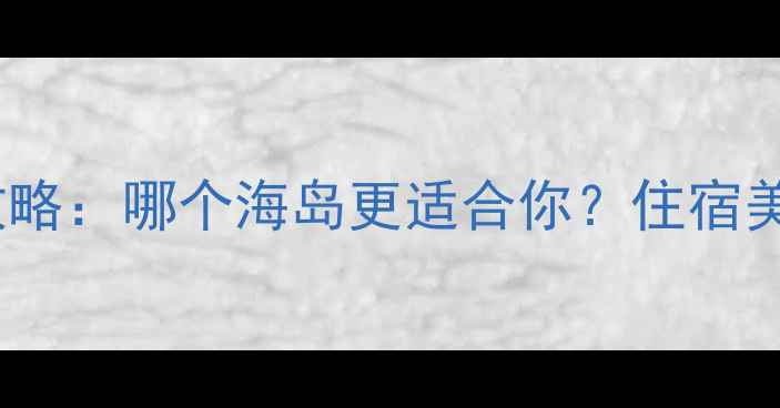 图片 普吉岛vs苏梅岛全攻略：哪个海岛更适合你？住宿美食景点对比大公开2