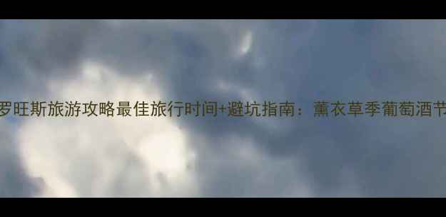 图片 普罗旺斯旅游攻略最佳旅行时间+避坑指南：薰衣草季葡萄酒节全