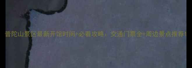 图片 普陀山景区最新开馆时间+必看攻略：交通门票全+周边景点推荐1