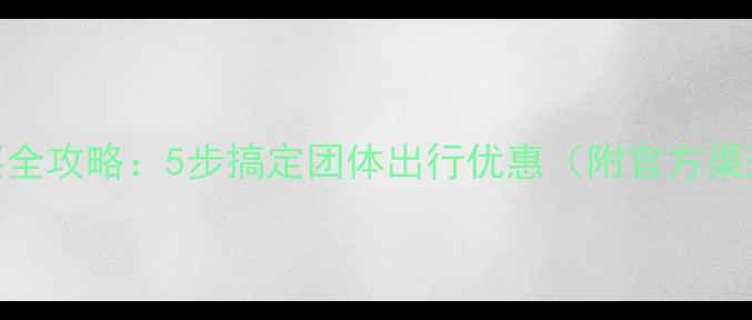 图片 景区团队票购买全攻略：5步搞定团体出行优惠（附官方渠道+省钱技巧）2