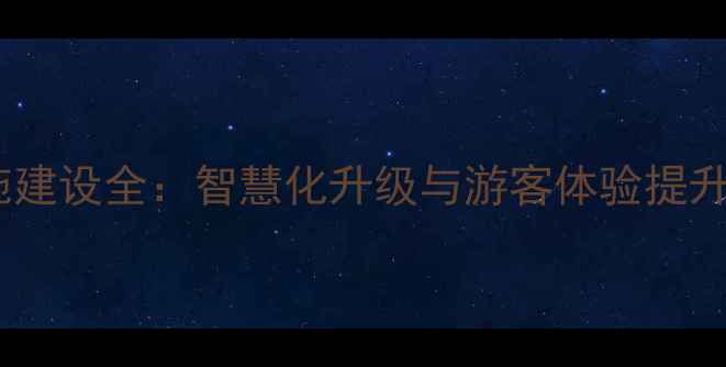 图片 景区基础设施建设全：智慧化升级与游客体验提升的双重驱动2