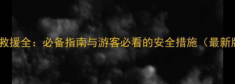 图片 景区救援全：必备指南与游客必看的安全措施（最新版）1