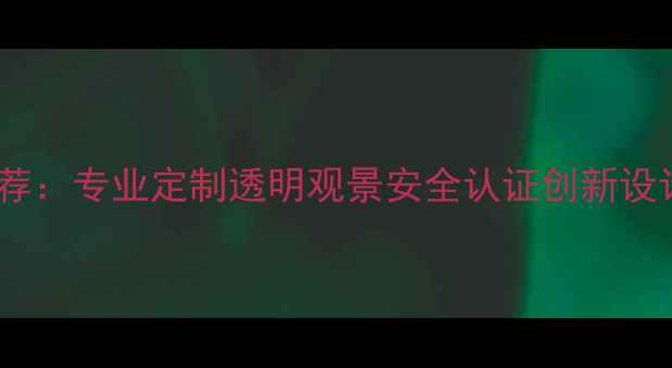 景区玻璃吊桥供应商推荐专业定制透明观景安全认证创新设计旅游设施一站式服务