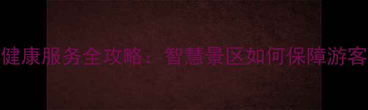 图片 景区门票预约+健康服务全攻略：智慧景区如何保障游客安全与体验？1