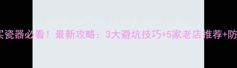 图片 景德镇买瓷器必看！最新攻略：3大避坑技巧+5家老店推荐+防伪指南2