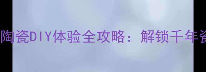 图片 景德镇必去景点TOP10+陶瓷DIY体验全攻略：解锁千年瓷都的24小时深度玩法1