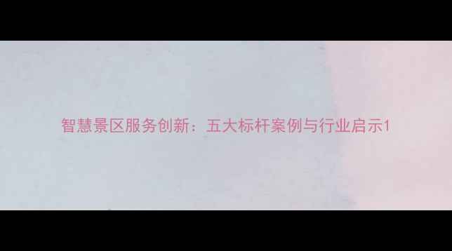 智慧景区服务创新五大标杆案例与行业启示