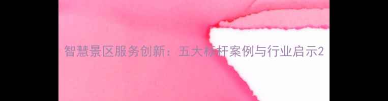 图片 智慧景区服务创新：五大标杆案例与行业启示2