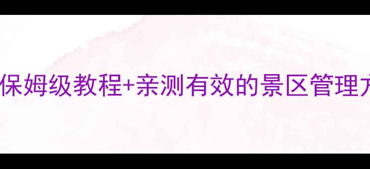 图片 智慧景区系统架构：保姆级教程+亲测有效的景区管理方案（附完整案例）1