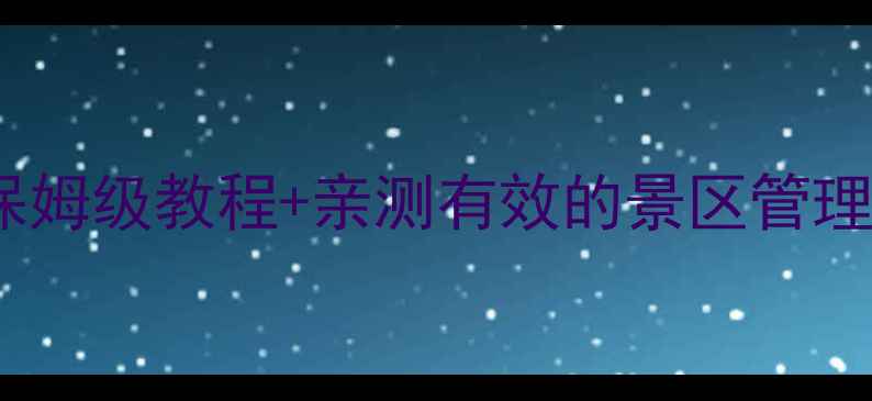 智慧景区系统架构保姆级教程亲测有效的景区管理方案附完整案例