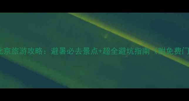 图片 暑假北京旅游攻略：避暑必去景点+超全避坑指南（附免费门票）1