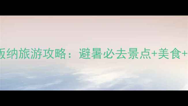 图片 暑假去西双版纳旅游攻略：避暑必去景点+美食+住宿全指南1