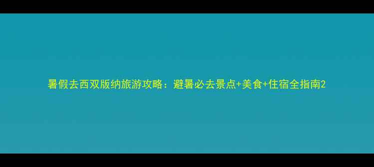 图片 暑假去西双版纳旅游攻略：避暑必去景点+美食+住宿全指南2