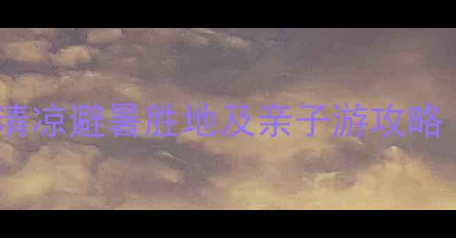 图片 暑假必去！国内十大清凉避暑胜地及亲子游攻略（附最新门票价格）1