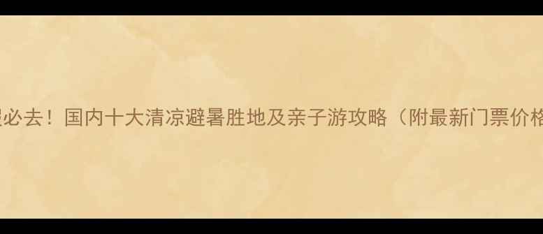 图片 暑假必去！国内十大清凉避暑胜地及亲子游攻略（附最新门票价格）2