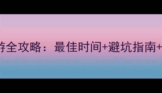 暑假日本旅游全攻略最佳时间避坑指南深度游方案